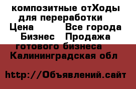 композитные отХоды для переработки  › Цена ­ 100 - Все города Бизнес » Продажа готового бизнеса   . Калининградская обл.
